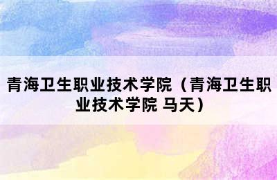 青海卫生职业技术学院（青海卫生职业技术学院 马天）